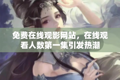 免费在线观影网站，在线观看人数第一集引发热潮