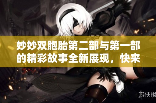 妙妙双胞胎第二部与第一部的精彩故事全新展现，快来一起体验吧