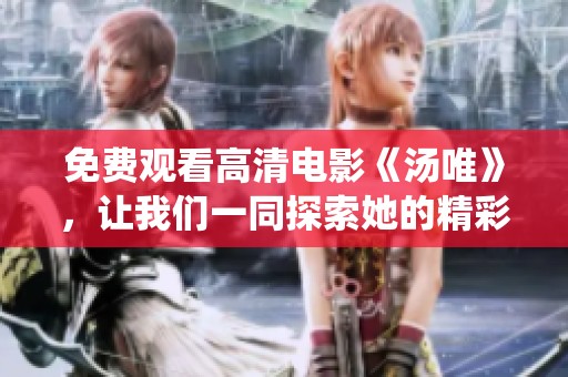 免费观看高清电影《汤唯》，让我们一同探索她的精彩演绎与故事！