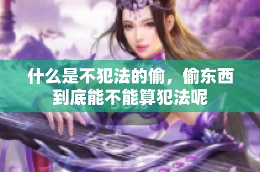 什么是不犯法的偷，偷东西到底能不能算犯法呢