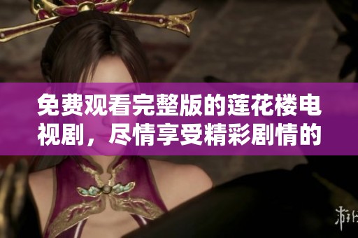 免费观看完整版的莲花楼电视剧，尽情享受精彩剧情的魅力！
