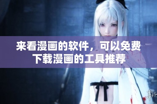 来看漫画的软件，可以免费下载漫画的工具推荐