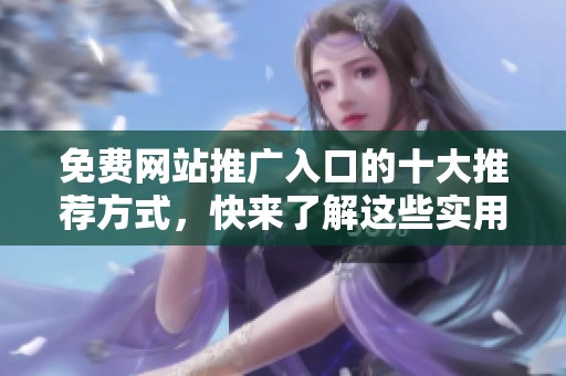 免费网站推广入口的十大推荐方式，快来了解这些实用资源吧