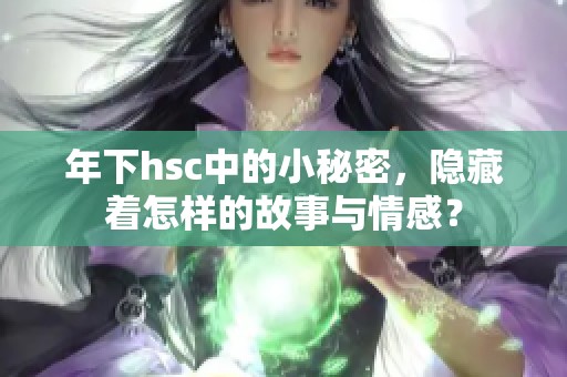 年下hsc中的小秘密，隐藏着怎样的故事与情感？