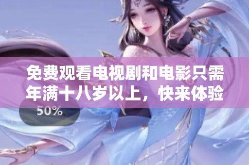 免费观看电视剧和电影只需年满十八岁以上，快来体验精彩内容吧！