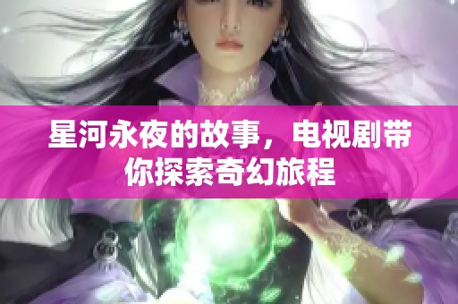 星河永夜的故事，电视剧带你探索奇幻旅程