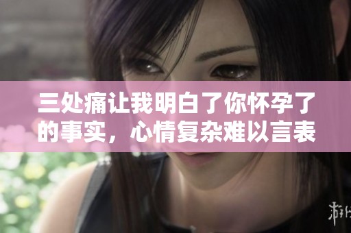 三处痛让我明白了你怀孕了的事实，心情复杂难以言表