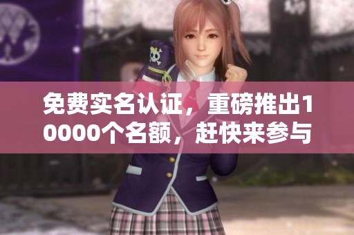免费实名认证，重磅推出10000个名额，赶快来参与吧