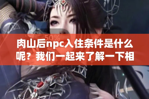 肉山后npc入住条件是什么呢？我们一起来了解一下相关的要求。