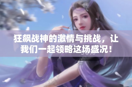 狂飙战神的激情与挑战，让我们一起领略这场盛况！
