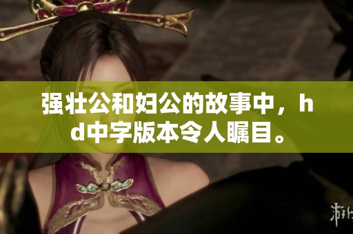 强壮公和妇公的故事中，hd中字版本令人瞩目。