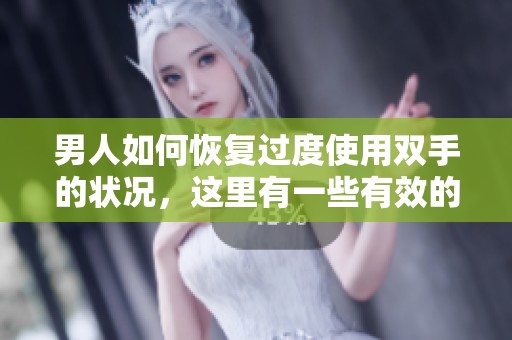 男人如何恢复过度使用双手的状况，这里有一些有效的方法和建议