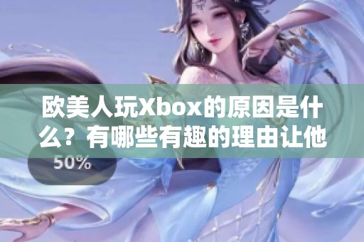 欧美人玩Xbox的原因是什么？有哪些有趣的理由让他们选择这个游戏平台呢？