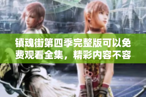 镇魂街第四季完整版可以免费观看全集，精彩内容不容错过！