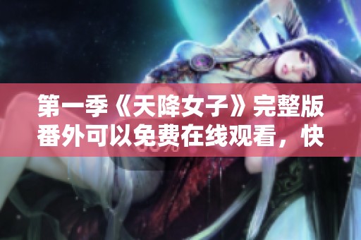 第一季《天降女子》完整版番外可以免费在线观看，快来观看吧！