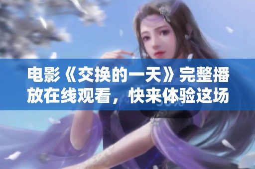 电影《交换的一天》完整播放在线观看，快来体验这场别样的奇妙旅程吧！