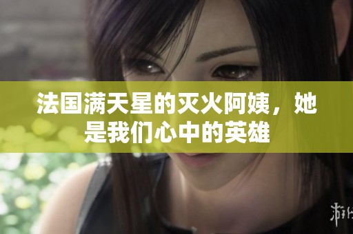 法国满天星的灭火阿姨，她是我们心中的英雄