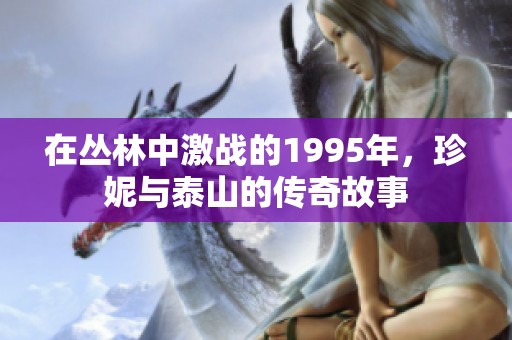 在丛林中激战的1995年，珍妮与泰山的传奇故事