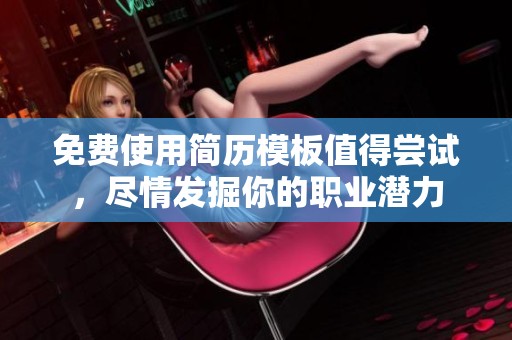 免费使用简历模板值得尝试，尽情发掘你的职业潜力