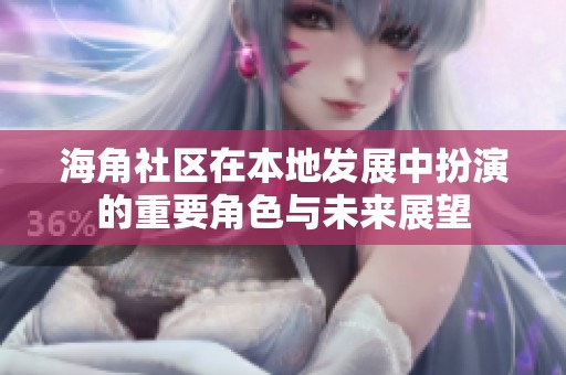 海角社区在本地发展中扮演的重要角色与未来展望