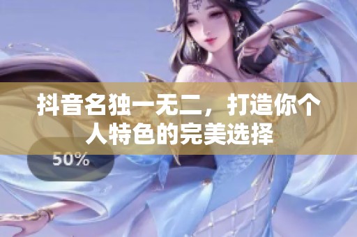 抖音名独一无二，打造你个人特色的完美选择