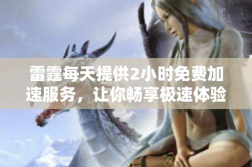 雷霆每天提供2小时免费加速服务，让你畅享极速体验