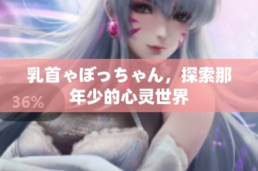 乳首ゃぼっちゃん，探索那年少的心灵世界