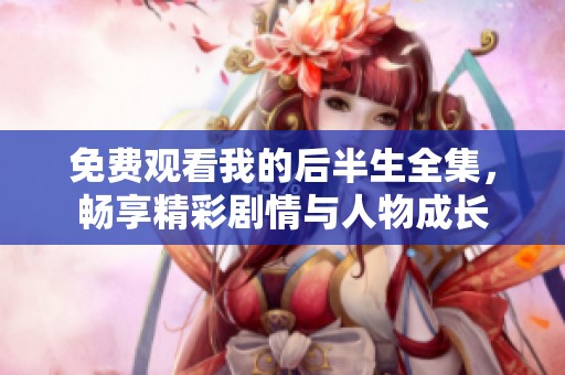 免费观看我的后半生全集，畅享精彩剧情与人物成长