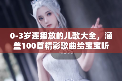 0-3岁连播放的儿歌大全，涵盖100首精彩歌曲给宝宝听