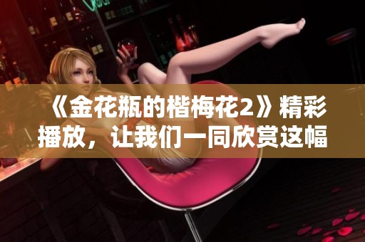 《金花瓶的楷梅花2》精彩播放，让我们一同欣赏这幅美丽的艺术作品
