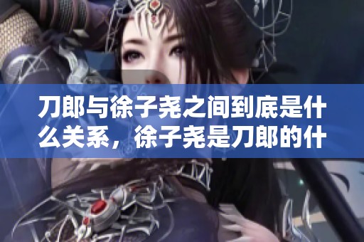 刀郎与徐子尧之间到底是什么关系，徐子尧是刀郎的什么人呢