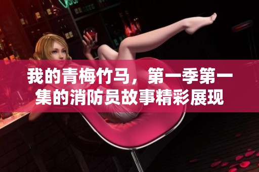 我的青梅竹马，第一季第一集的消防员故事精彩展现