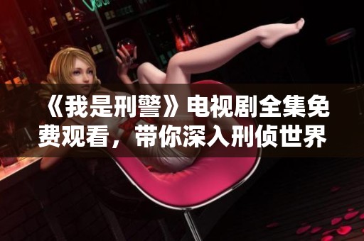 《我是刑警》电视剧全集免费观看，带你深入刑侦世界的精彩故事