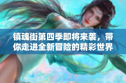 镇魂街第四季即将来袭，带你走进全新冒险的精彩世界