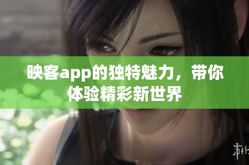 映客app的独特魅力，带你体验精彩新世界