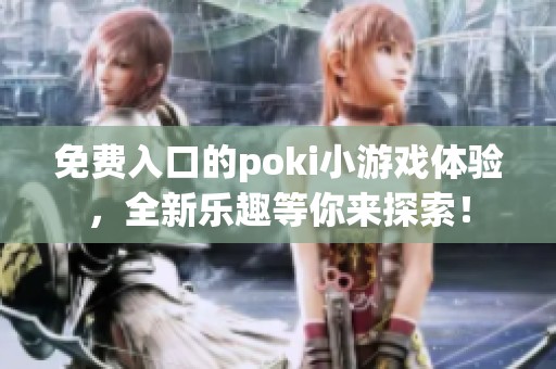 免费入口的poki小游戏体验，全新乐趣等你来探索！