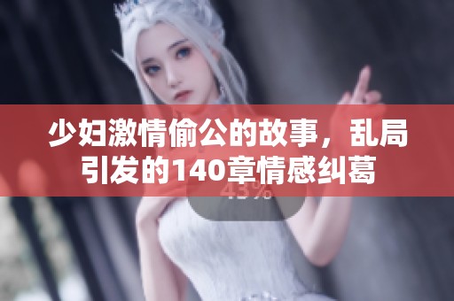 少妇激情偷公的故事，乱局引发的140章情感纠葛
