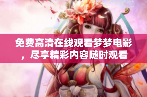 免费高清在线观看梦梦电影，尽享精彩内容随时观看