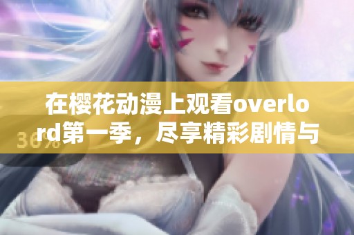 在樱花动漫上观看overlord第一季，尽享精彩剧情与刺激冒险！