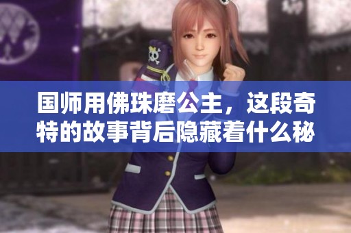 国师用佛珠磨公主，这段奇特的故事背后隐藏着什么秘密呢
