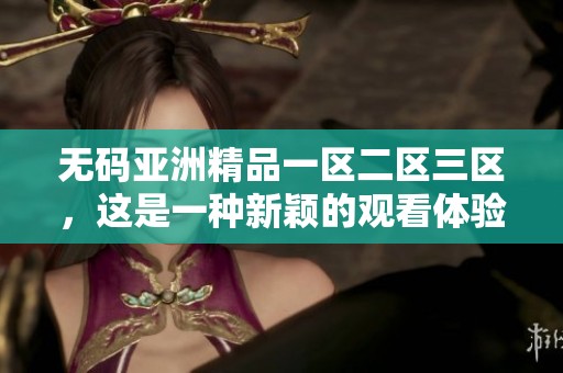 **亚洲精品一区二区三区，这是一种新颖的观看体验，你了解吗？