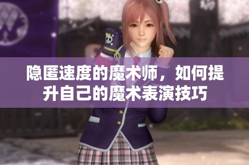 隐匿速度的魔术师，如何提升自己的魔术表演技巧