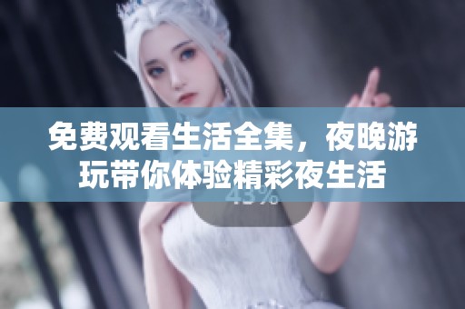 免费观看生活全集，夜晚游玩带你体验精彩夜生活