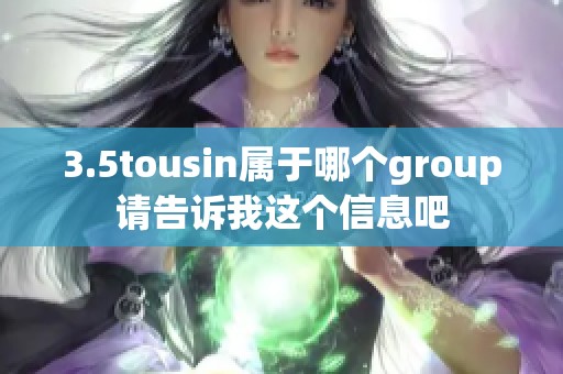 3.5tousin属于哪个group请告诉我这个信息吧