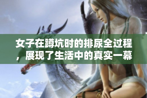 女子在蹲坑时的排尿全过程，展现了生活中的真实一幕