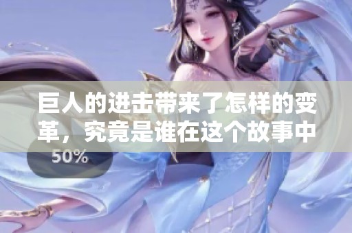 巨人的进击带来了怎样的变革，究竟是谁在这个故事中扮演了关键角色