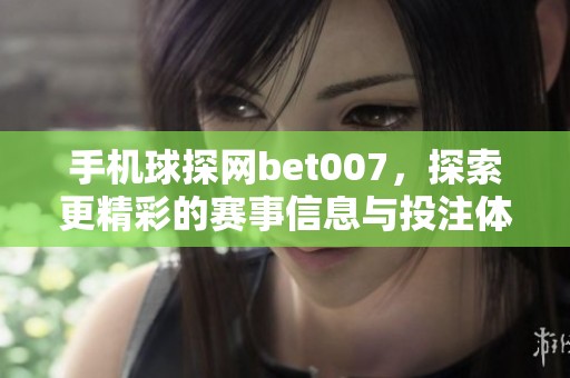 手机球探网bet007，探索更精彩的赛事信息与投注体验