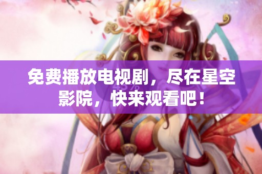 免费播放电视剧，尽在星空影院，快来观看吧！