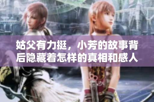 姑父有力挺，小芳的故事背后隐藏着怎样的真相和感人瞬间呢
