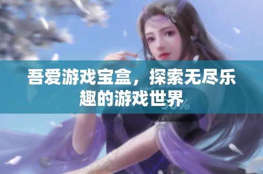 吾爱游戏宝盒，探索无尽乐趣的游戏世界